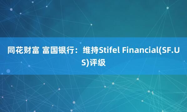 同花财富 富国银行:维持Stifel Financial(SF.US)评级