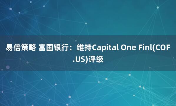 易倍策略 富国银行：维持Capital One Finl(COF.US)评级