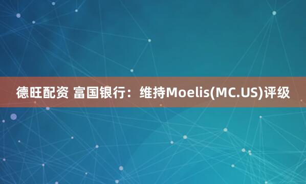德旺配资 富国银行:维持Moelis(MC.US)评级