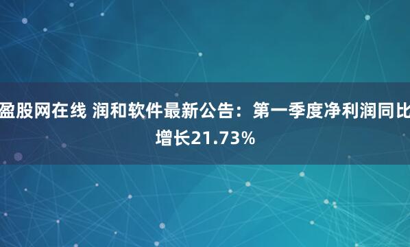 盈股网在线 润和软件最新公告：第一季度净利润同比增长21.73%