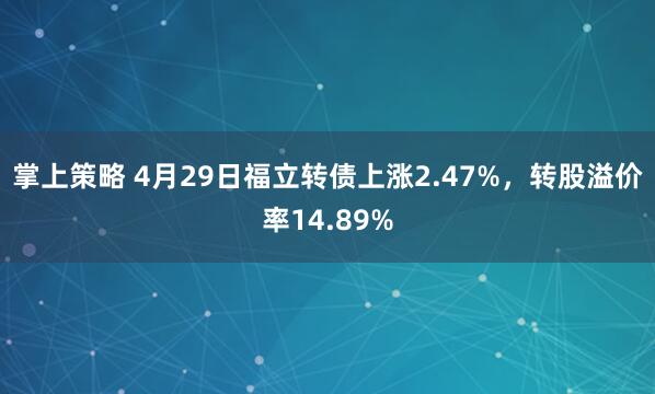 掌上策略 4月29日福立转债上涨2.47%,转股溢价率14.89%