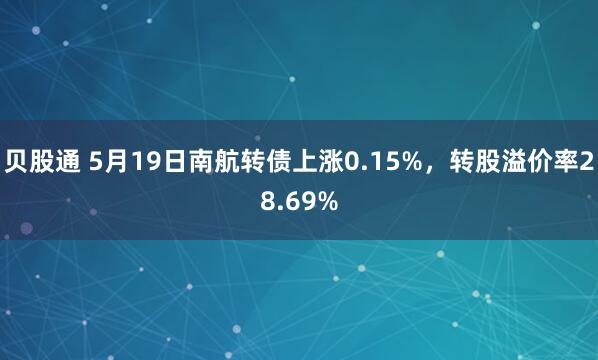 贝股通 5月19日南航转债上涨0.15%,转股溢价率28.69%