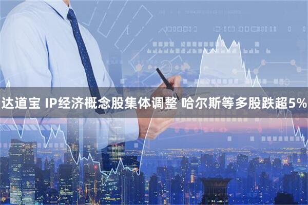 达道宝 IP经济概念股集体调整 哈尔斯等多股跌超5%