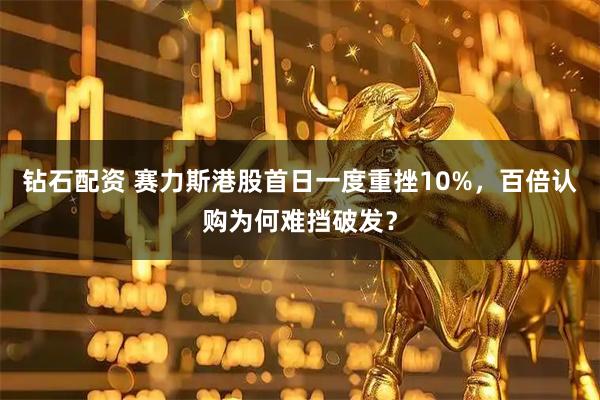 钻石配资 赛力斯港股首日一度重挫10%,百倍认购为何难挡破发?