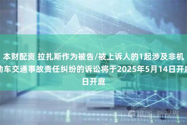 本财配资 拉扎斯作为被告/被上诉人的1起涉及非机动车交通事故责任纠纷的诉讼将于2025年5月14日开庭