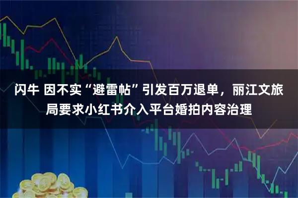 闪牛 因不实“避雷帖”引发百万退单,丽江文旅局要求小红书介入平台婚拍内容治理