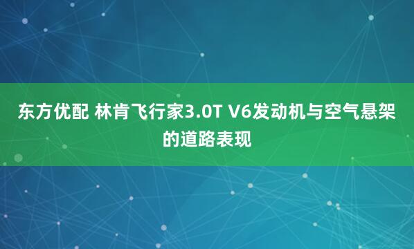 东方优配 林肯飞行家3.0T V6发动机与空气悬架的道路表现