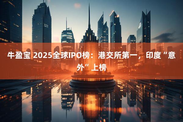 牛盈宝 2025全球IPO榜:港交所第一,印度“意外”上榜