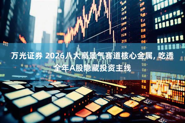 万光证券 2026八大高景气赛道核心金属, 吃透全年A股隐藏投资主线