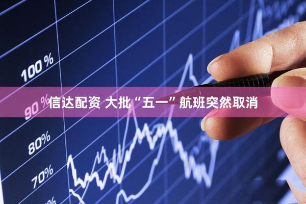 信达配资 大批“五一”航班突然取消